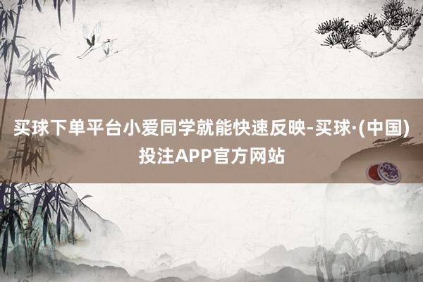 买球下单平台小爱同学就能快速反映-买球·(中国)投注APP官方网站