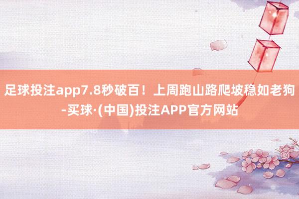 足球投注app7.8秒破百！上周跑山路爬坡稳如老狗-买球·(中国)投注APP官方网站
