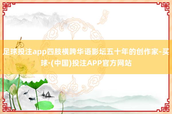 足球投注app四肢横跨华语影坛五十年的创作家-买球·(中国)投注APP官方网站