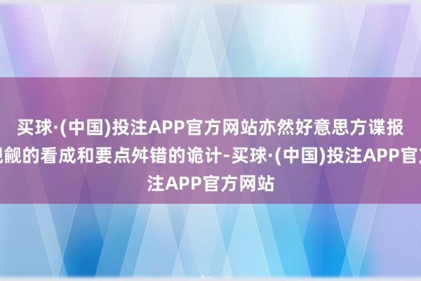 买球·(中国)投注APP官方网站亦然好意思方谍报机构觊觎的看成和要点舛错的诡计-买球·(中国)投注APP官方网站