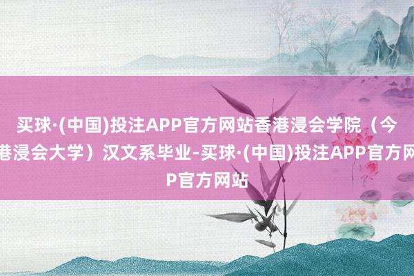 买球·(中国)投注APP官方网站香港浸会学院（今香港浸会大学）汉文系毕业-买球·(中国)投注APP官方网站