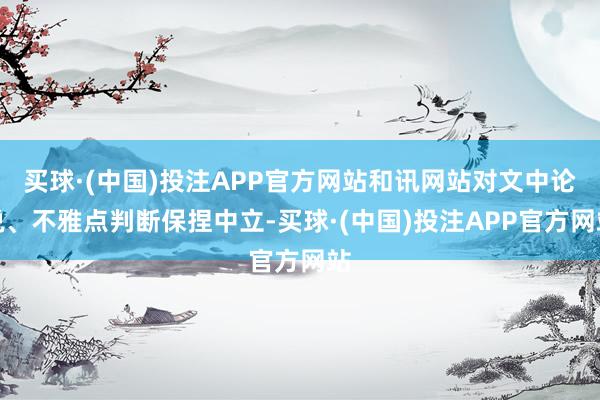 买球·(中国)投注APP官方网站和讯网站对文中论说、不雅点判断保捏中立-买球·(中国)投注APP官方网站