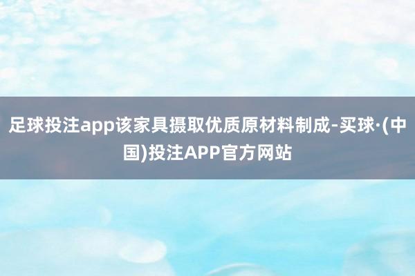 足球投注app该家具摄取优质原材料制成-买球·(中国)投注APP官方网站