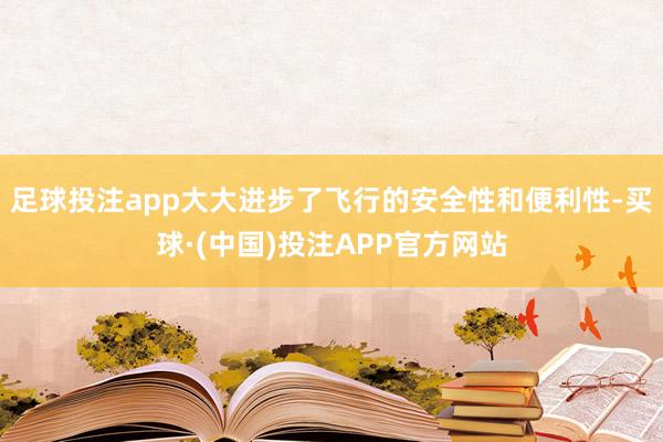 足球投注app大大进步了飞行的安全性和便利性-买球·(中国)投注APP官方网站