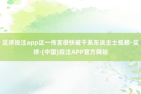 足球投注app这一传言很快被干系东谈主士抵赖-买球·(中国)投注APP官方网站