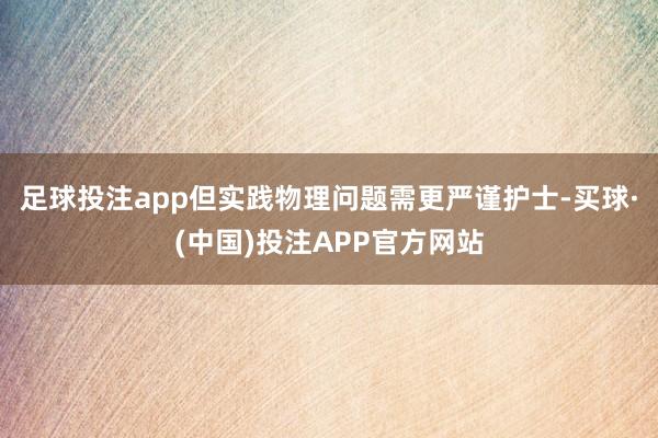 足球投注app但实践物理问题需更严谨护士-买球·(中国)投注APP官方网站