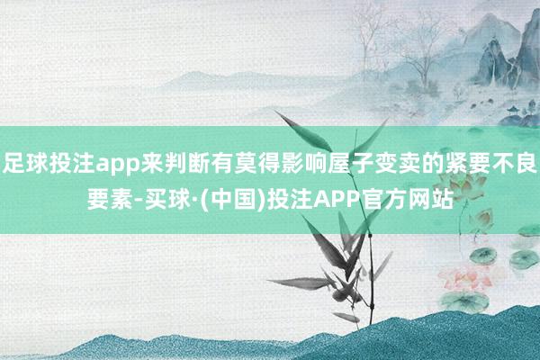 足球投注app来判断有莫得影响屋子变卖的紧要不良要素-买球·(中国)投注APP官方网站