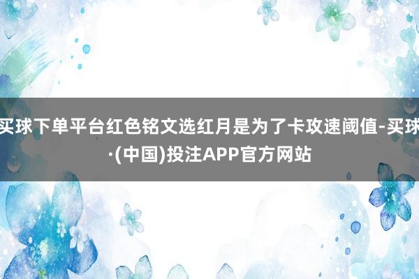 买球下单平台红色铭文选红月是为了卡攻速阈值-买球·(中国)投注APP官方网站