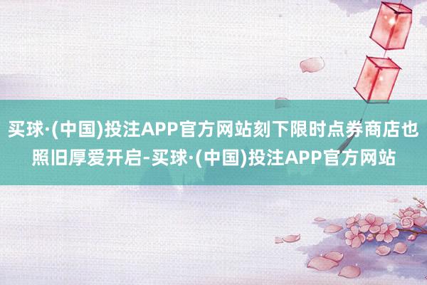 买球·(中国)投注APP官方网站刻下限时点券商店也照旧厚爱开启-买球·(中国)投注APP官方网站