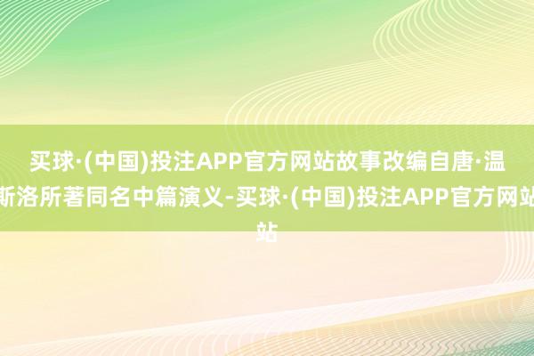 买球·(中国)投注APP官方网站　　故事改编自唐·温斯洛所著同名中篇演义-买球·(中国)投注APP官方网站