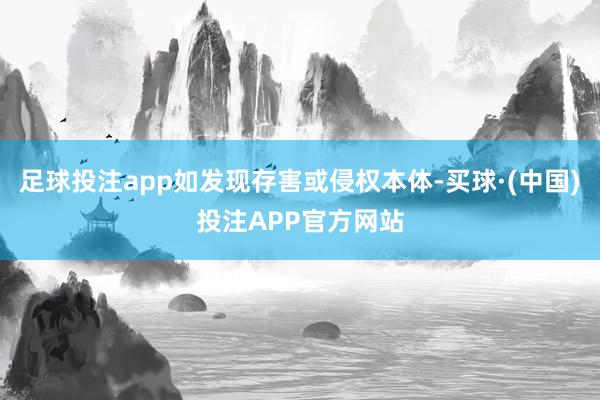 足球投注app如发现存害或侵权本体-买球·(中国)投注APP官方网站