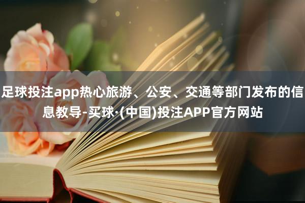 足球投注app热心旅游、公安、交通等部门发布的信息教导-买球·(中国)投注APP官方网站
