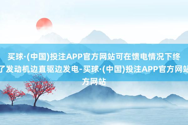 买球·(中国)投注APP官方网站可在馈电情况下终了发动机边直驱边发电-买球·(中国)投注APP官方网站