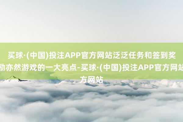 买球·(中国)投注APP官方网站泛泛任务和签到奖励亦然游戏的一大亮点-买球·(中国)投注APP官方网站