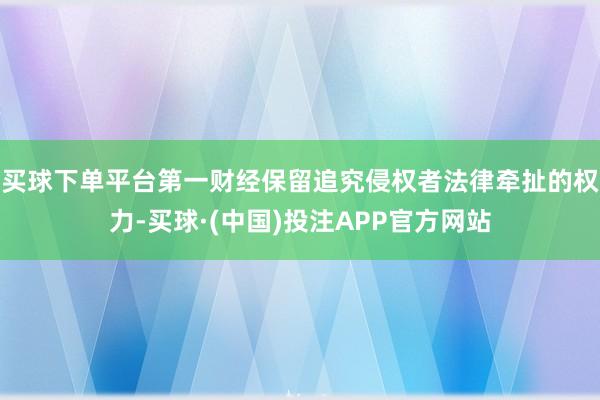 买球下单平台第一财经保留追究侵权者法律牵扯的权力-买球·(中国)投注APP官方网站