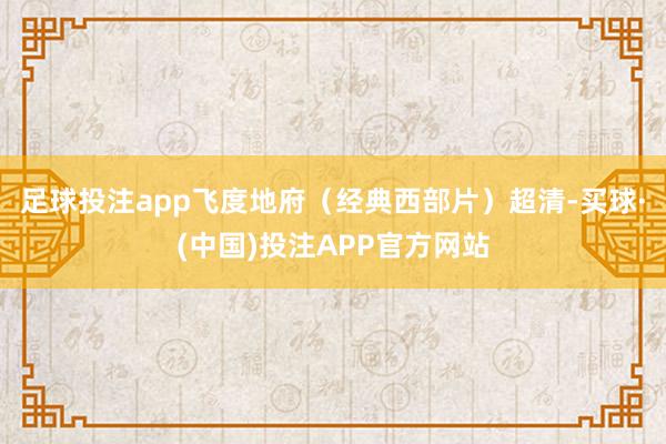 足球投注app飞度地府（经典西部片）超清-买球·(中国)投注APP官方网站