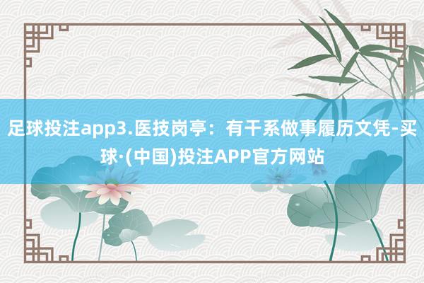 足球投注app3.医技岗亭：有干系做事履历文凭-买球·(中国)投注APP官方网站