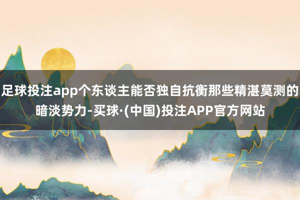 足球投注app个东谈主能否独自抗衡那些精湛莫测的暗淡势力-买球·(中国)投注APP官方网站