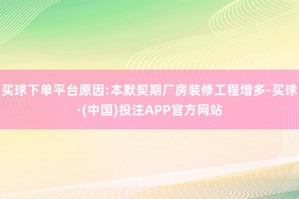 买球下单平台原因:本默契期厂房装修工程增多-买球·(中国)投注APP官方网站