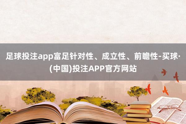 足球投注app富足针对性、成立性、前瞻性-买球·(中国)投注APP官方网站
