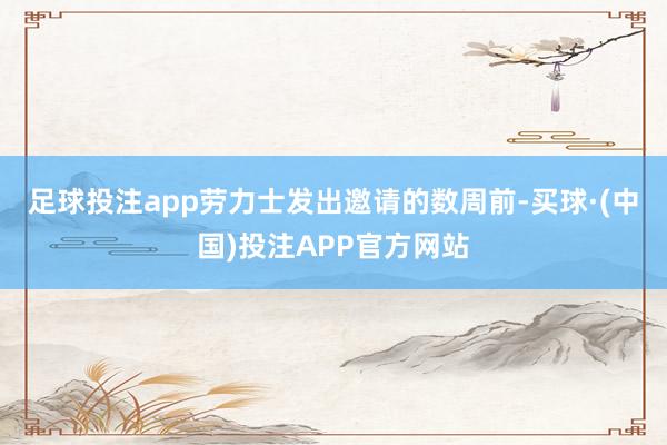 足球投注app  劳力士发出邀请的数周前-买球·(中国)投注APP官方网站