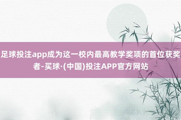 足球投注app成为这一校内最高教学奖项的首位获奖者-买球·(中国)投注APP官方网站