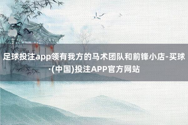 足球投注app领有我方的马术团队和前锋小店-买球·(中国)投注APP官方网站