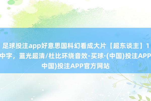 足球投注app好意思国科幻看成大片【超东谈主】1978原声中字，蓝光超清/杜比环绕音效-买球·(中国)投注APP官方网站