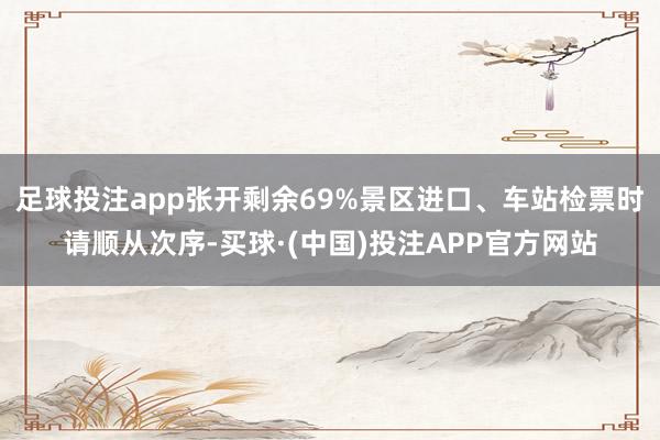 足球投注app张开剩余69%景区进口、车站检票时请顺从次序-买球·(中国)投注APP官方网站