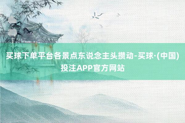 买球下单平台各景点东说念主头攒动-买球·(中国)投注APP官方网站