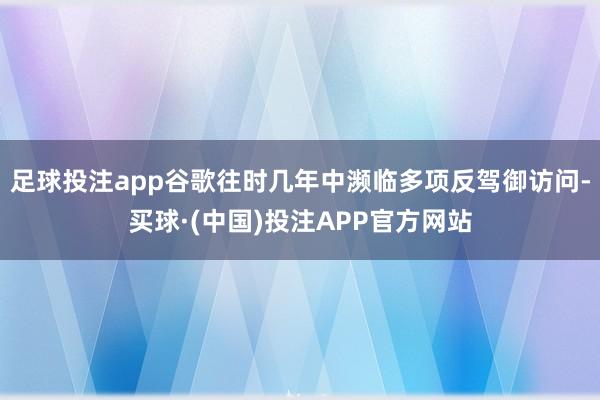 足球投注app谷歌往时几年中濒临多项反驾御访问-买球·(中国)投注APP官方网站