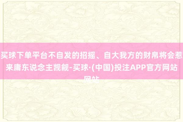 买球下单平台不自发的招摇、自大我方的财帛将会惹来庸东说念主觊觎-买球·(中国)投注APP官方网站