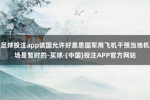 足球投注app该国允许好意思国军用飞机干预当地机场是暂时的-买球·(中国)投注APP官方网站