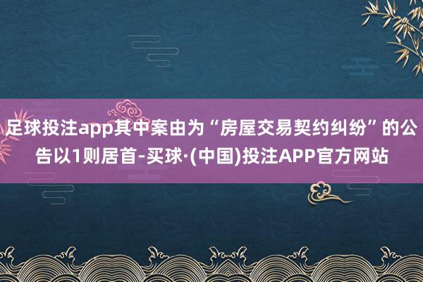 足球投注app其中案由为“房屋交易契约纠纷”的公告以1则居首-买球·(中国)投注APP官方网站