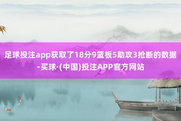 足球投注app获取了18分9篮板5助攻3抢断的数据-买球·(中国)投注APP官方网站