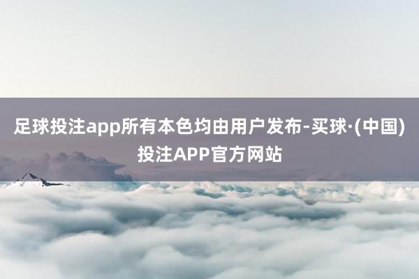 足球投注app所有本色均由用户发布-买球·(中国)投注APP官方网站