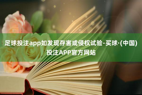 足球投注app如发现存害或侵权试验-买球·(中国)投注APP官方网站