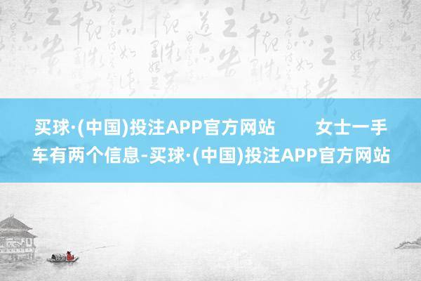 买球·(中国)投注APP官方网站        女士一手车有两个信息-买球·(中国)投注APP官方网站