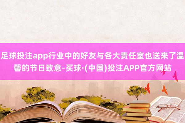 足球投注app行业中的好友与各大责任室也送来了温馨的节日致意-买球·(中国)投注APP官方网站