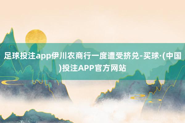 足球投注app伊川农商行一度遭受挤兑-买球·(中国)投注APP官方网站