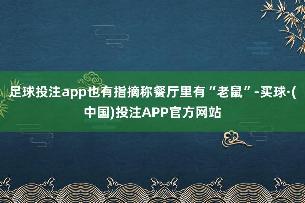 足球投注app也有指摘称餐厅里有“老鼠”-买球·(中国)投注APP官方网站