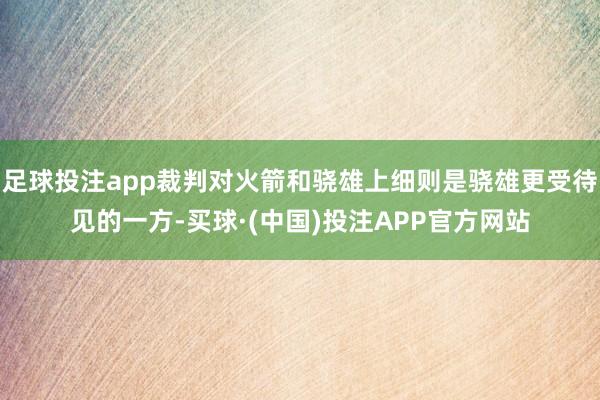足球投注app裁判对火箭和骁雄上细则是骁雄更受待见的一方-买球·(中国)投注APP官方网站