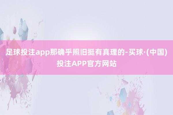 足球投注app那确乎照旧挺有真理的-买球·(中国)投注APP官方网站