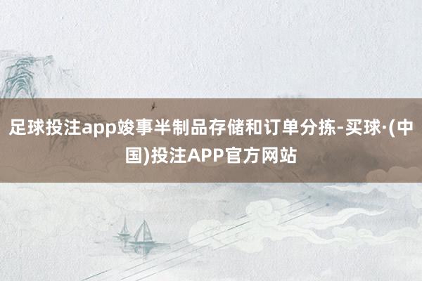 足球投注app竣事半制品存储和订单分拣-买球·(中国)投注APP官方网站