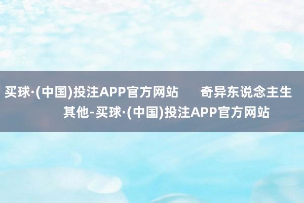 买球·(中国)投注APP官方网站      奇异东说念主生          其他-买球·(中国)投注APP官方网站