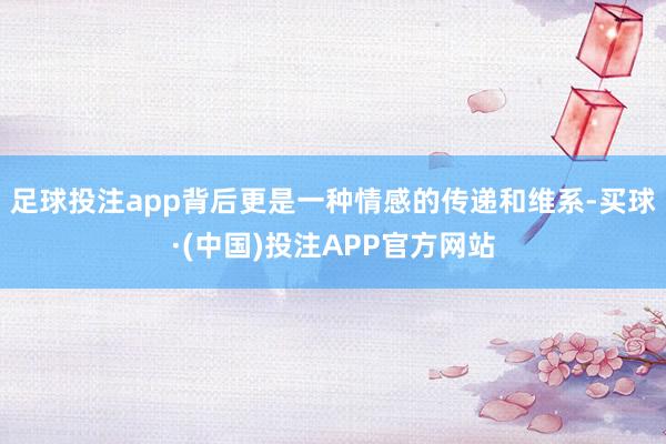 足球投注app背后更是一种情感的传递和维系-买球·(中国)投注APP官方网站
