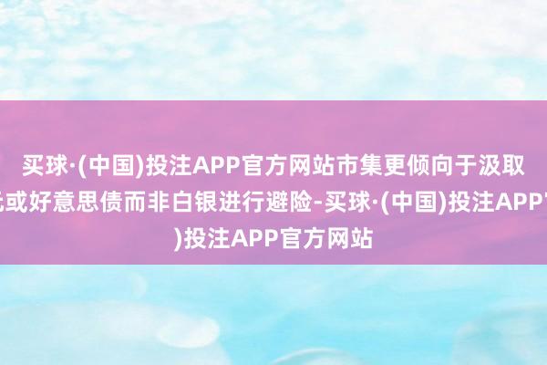 买球·(中国)投注APP官方网站市集更倾向于汲取好意思元或好意思债而非白银进行避险-买球·(中国)投注APP官方网站