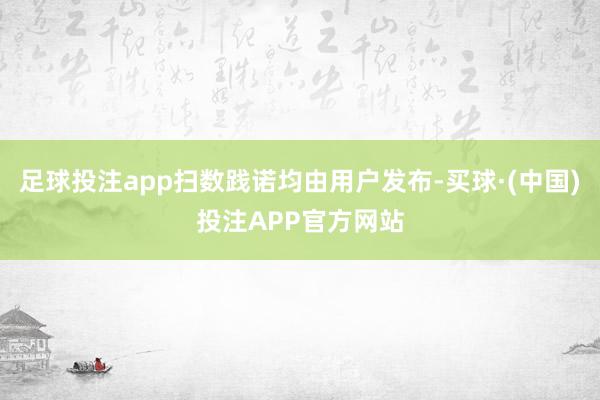 足球投注app扫数践诺均由用户发布-买球·(中国)投注APP官方网站