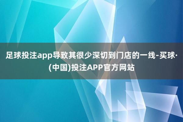 足球投注app导致其很少深切到门店的一线-买球·(中国)投注APP官方网站