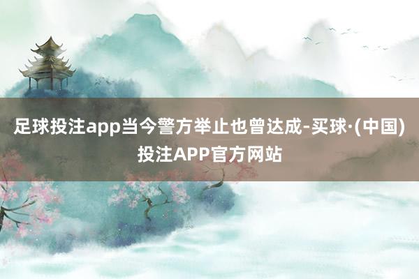 足球投注app当今警方举止也曾达成-买球·(中国)投注APP官方网站